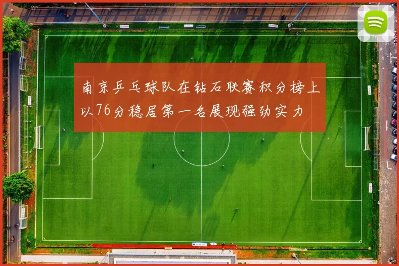 南京乒乓球队在钻石联赛积分榜上以76分稳居第一名展现强劲实力