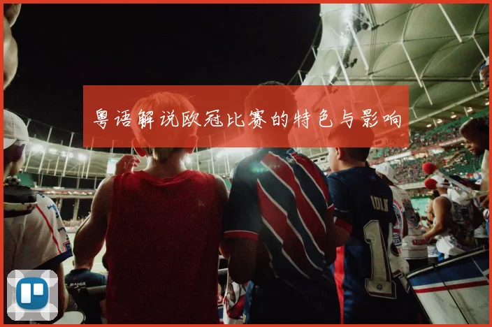 粤语解说欧冠比赛的特色与影响