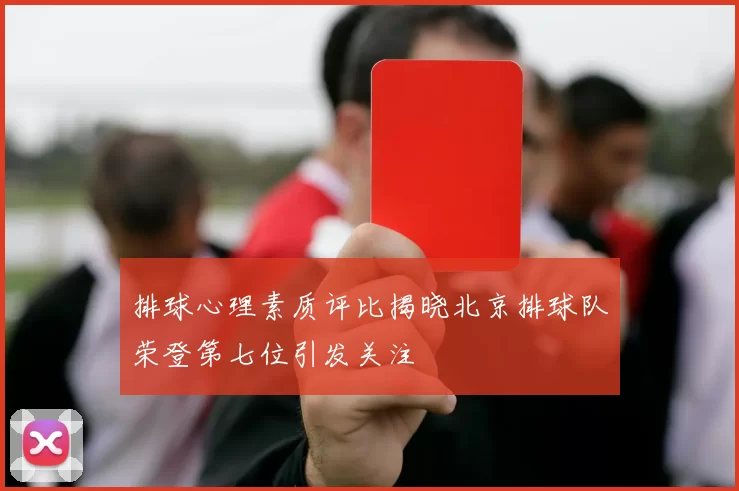 排球心理素质评比揭晓北京排球队荣登第七位引发关注