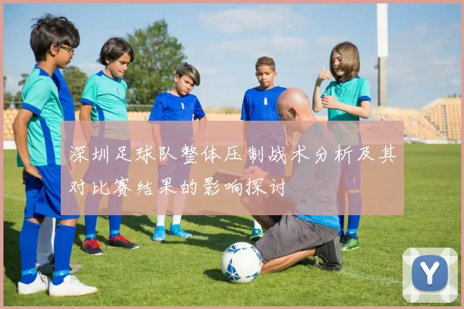深圳足球队整体压制战术分析及其对比赛结果的影响探讨