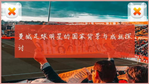 曼城足球明星的国家背景与成就探讨