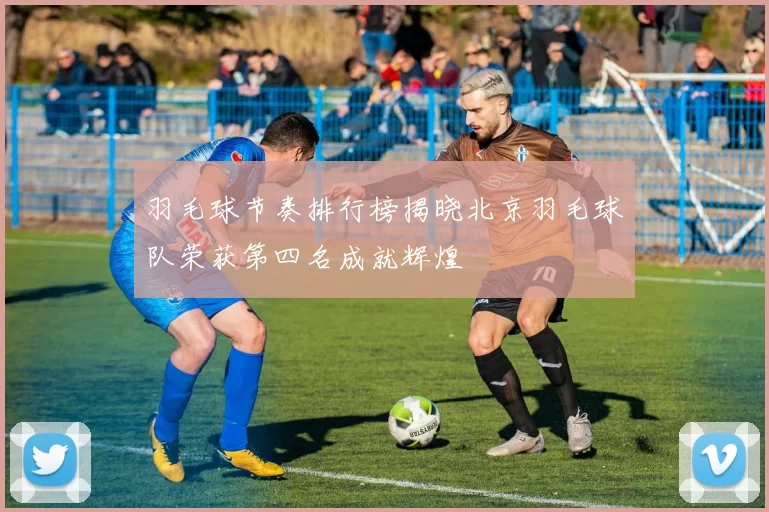 羽毛球节奏排行榜揭晓北京羽毛球队荣获第四名成就辉煌