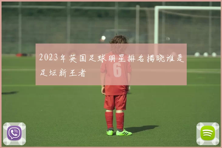 2023年英国足球明星排名揭晓谁是足坛新王者