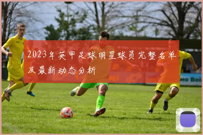 2023年英甲足球明星球员完整名单及最新动态分析