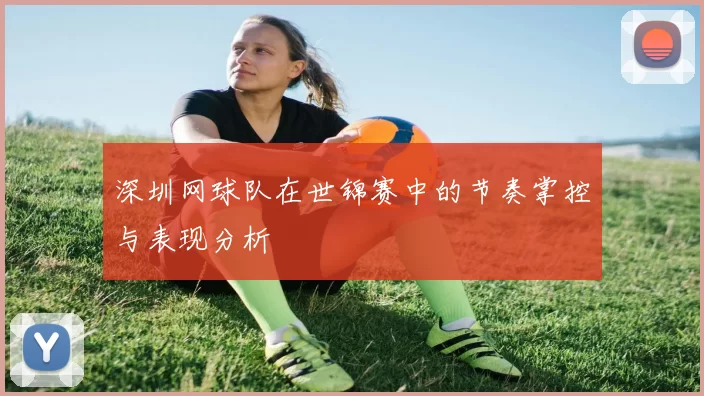 深圳网球队在世锦赛中的节奏掌控与表现分析
