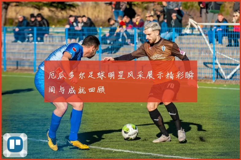厄瓜多尔足球明星风采展示精彩瞬间与成就回顾