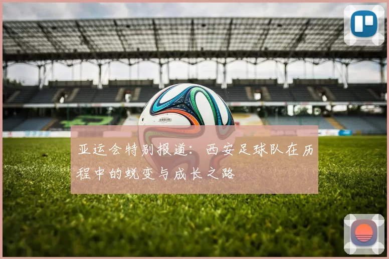 亚运会特别报道：西安足球队在历程中的蜕变与成长之路