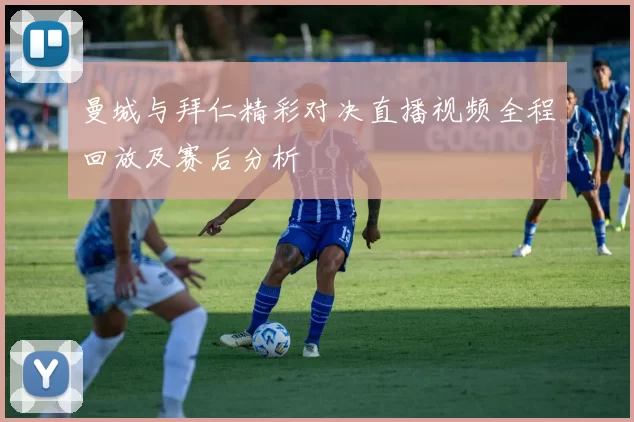 曼城与拜仁精彩对决直播视频全程回放及赛后分析