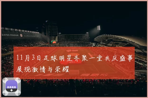 11月3日足球明星齐聚一堂共庆盛事展现激情与荣耀