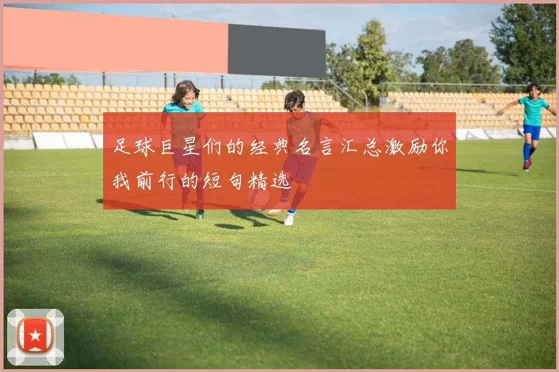 足球巨星们的经典名言汇总激励你我前行的短句精选