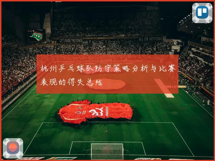 杭州乒乓球队防守策略分析与比赛表现的得失总结