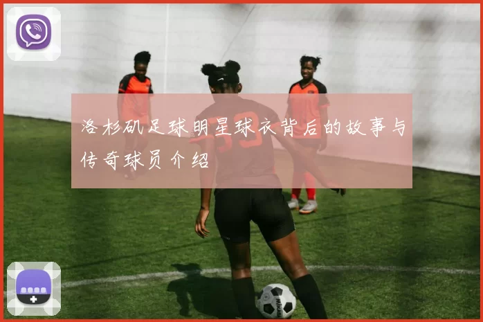 洛杉矶足球明星球衣背后的故事与传奇球员介绍